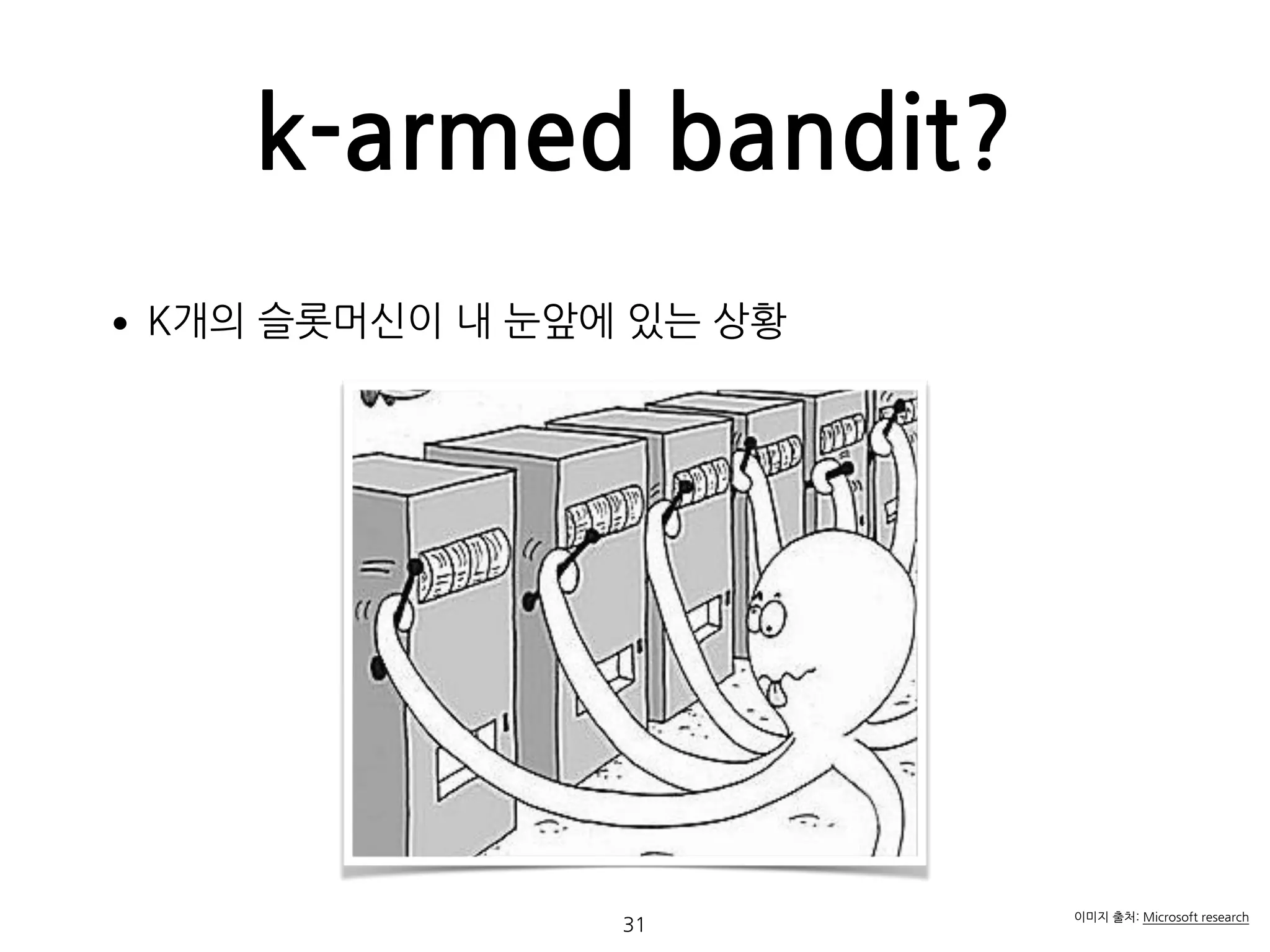 k-armed bandit?
•K개의 슬롯머신이 내 눈앞에 있는 상황 
 
 
 
 
 
 
 
 
31
이미지 출처: Microsoft research
 