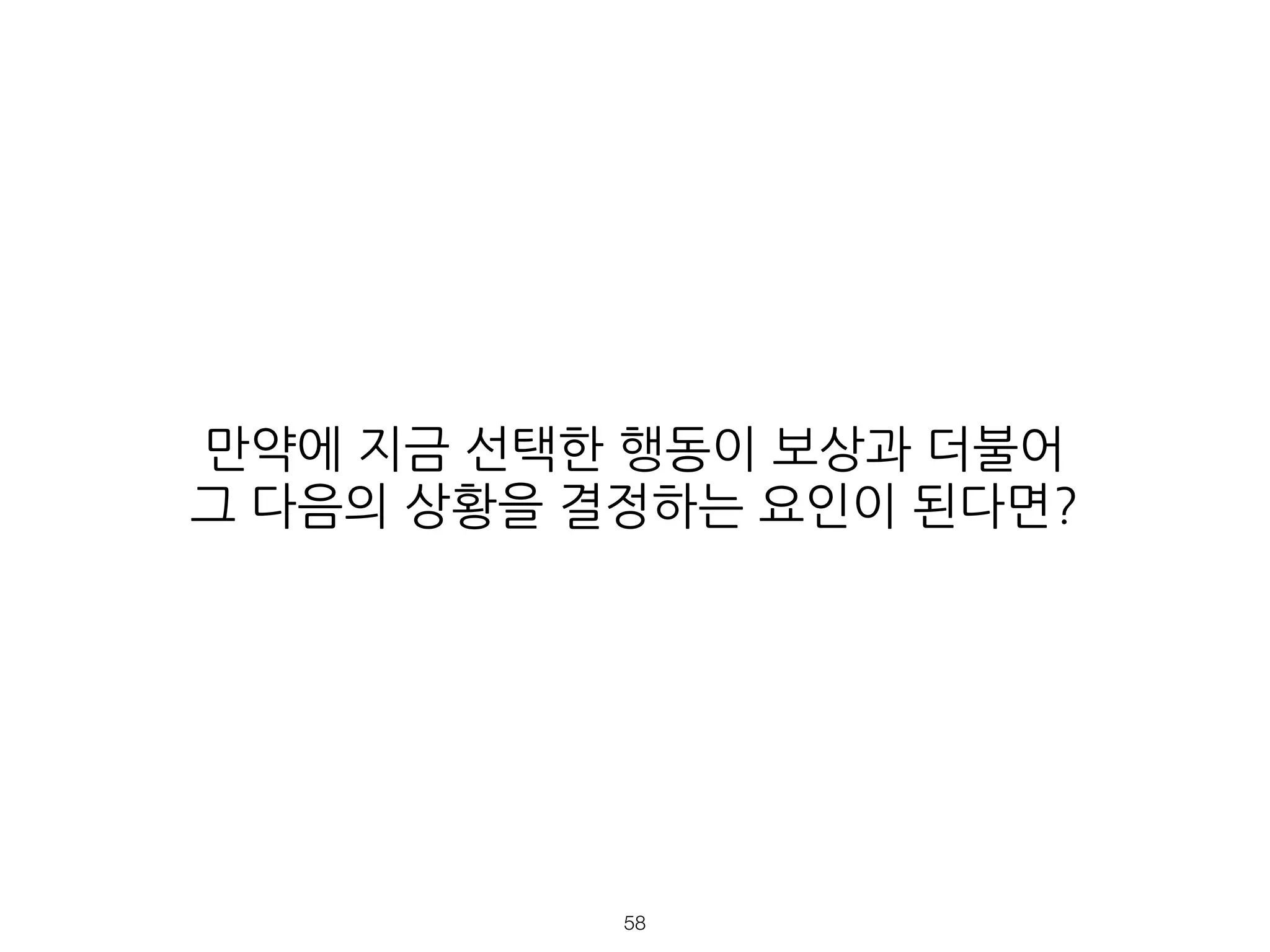 만약에 지금 선택한 행동이 보상과 더불어
그 다음의 상황을 결정하는 요인이 된다면?
!58
 