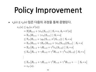 Policy Improvement
• 임은 다음의 과정을 통해 증명된다.  
 
 
 
 
 
 
 
 
 
 
 
 
 
  90
vπ(s) ≤ vπ′(s)
 