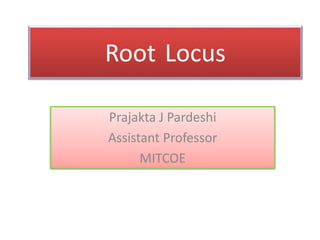 Root Locus
Prajakta J Pardeshi
Assistant Professor
MITCOE
 