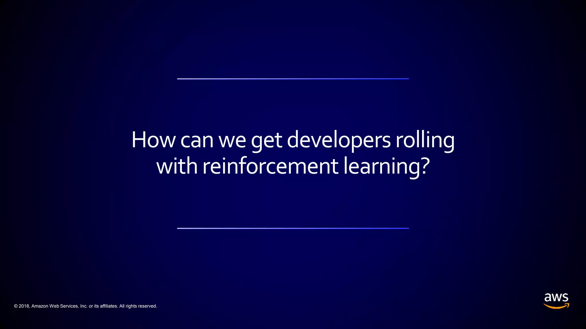 © 2018, Amazon Web Services, Inc. or its affiliates. All rights reserved.
How can weget developers rolling
withreinforcement learning?
 