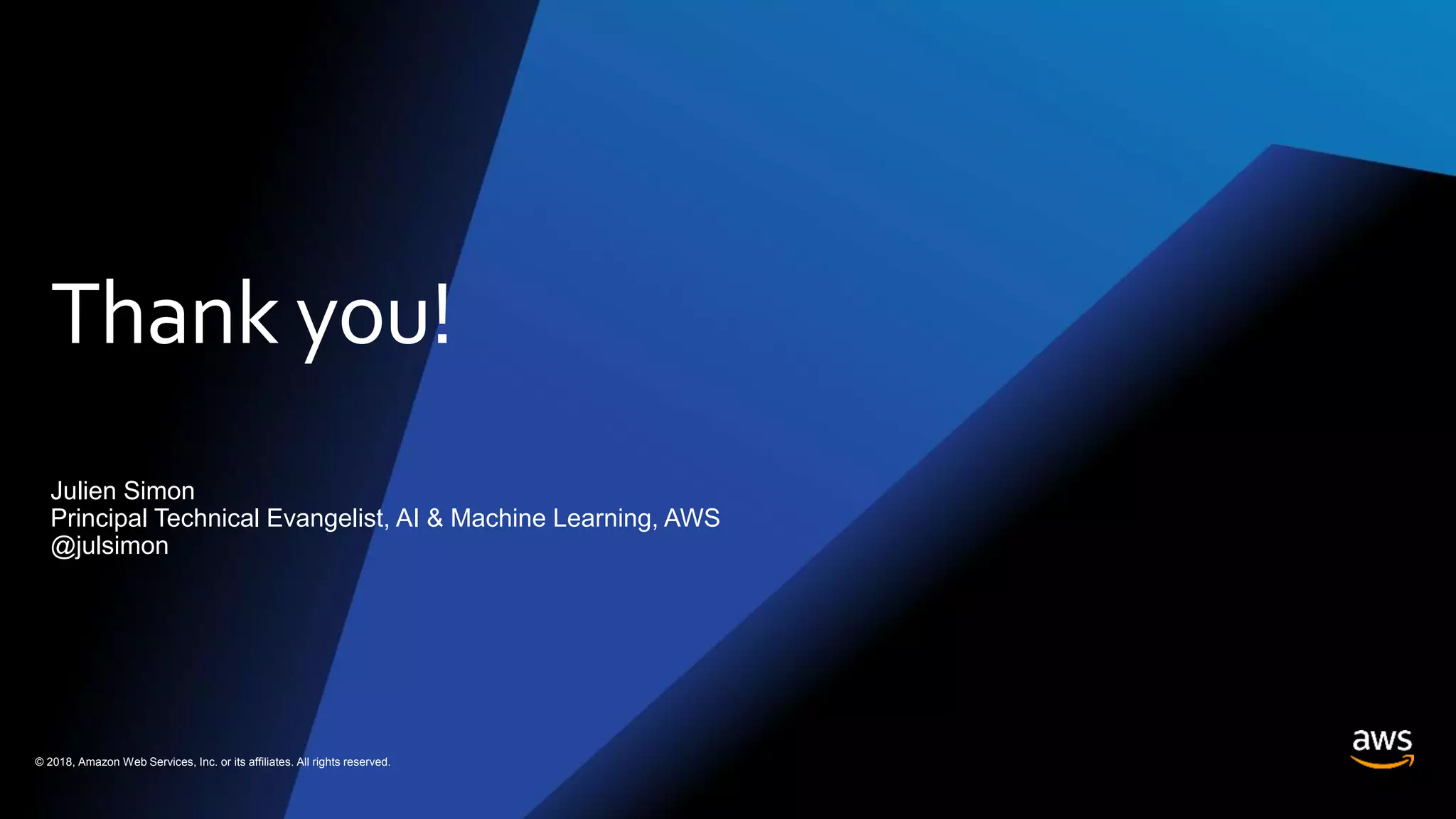 Thank you!
© 2018, Amazon Web Services, Inc. or its affiliates. All rights reserved.
Julien Simon
Principal Technical Evangelist, AI & Machine Learning, AWS
@julsimon
 