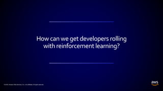 © 2018, Amazon Web Services, Inc. or its affiliates. All rights reserved.
How can weget developers rolling
withreinforcement learning?
 