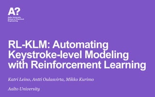 RL-KLM: Automating
Keystroke-level Modeling
with Reinforcement Learning
Katri Leino, Antti Oulasvirta, Mikko Kurimo
Aalto University
 
