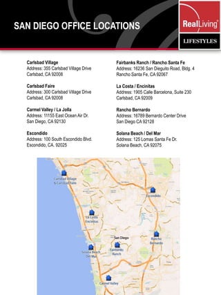 San Diego Office LocationsCarlsbad VillageAddress: 355 Carlsbad Village DriveCarlsbad, CA 92008Carlsbad FaireAddress: 300 Carlsbad Village Drive Carlsbad, CA 92008Carmel Valley / La JollaAddress: 11155 East Ocean Air Dr.San Diego, CA 92130EscondidoAddress: 100 South Escondido Blvd.Escondido, CA. 92025Fairbanks Ranch / Rancho Santa FeAddress: 16236 San Dieguito Road, Bldg. 4Rancho Santa Fe, CA 92067La Costa / EncinitasAddress: 1905 Calle Barcelona, Suite 230Carlsbad, CA 92009Rancho BernardoAddress: 16789 Bernardo Center DriveSan Diego CA 92128Solana Beach / Del MarAddress: 125 Lomas Santa Fe Dr.Solana Beach, CA 92075