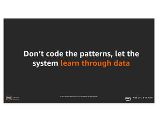 © 2019, Amazon Web Services, Inc. or its affiliates. All rights reserved.
Don’t code the patterns, let the
system learn through data
 