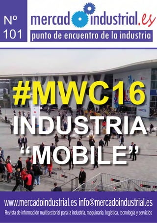 www.mercadoindustrial.esinfo@mercadoindustrial.es
Revistadeinformaciónmultisectorialparalaindustria,maquinaria,logística,tecnologíayservicios
#MWC16
INDUSTRIA
“MOBILE”
Nº
101
 