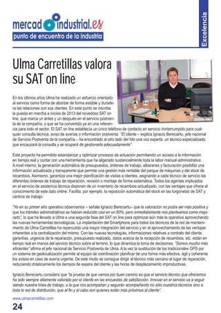 24
Excelencia
Ulma Carretillas valora
su SAT on line
En los últimos años Ulma ha realizado un esfuerzo orientado
al servicio como forma de abordar de forma estable y durade-
ra las relaciones con sus clientes. En este punto se inscribe
la puesta en marcha a inicios de 2013 del novedoso SAT on
line, que marca un antes y un después en el servicio postven-
ta de la compañía, y que se ha convertido ya en una referen-
cia para todo el sector. El SAT on line establecía un único teléfono de contacto en servicio ininterrumpido para cual-
quier consulta técnica, aviso de averías o información postventa. “El cliente – explica Ignacio Bereciartu, jefe nacional
de Servicio Postventa de la compañía.– ha encontrado al otro lado del hilo una voz experta, un técnico especializado,
que encauzará la consulta y se ocupará de gestionarla adecuadamente”.
Este proyecto ha permitido estandarizar y optimizar procesos de actuación permitiendo un acceso a la información
en tiempo real y contar con una herramienta que ha aligerado sustancialmente toda la labor manual administrativa.
A nivel interno, la generación automática de presupuestos, órdenes de trabajo, albaranes y facturación posibilita una
información actualizada y transparente que permite una gestión más rentable del parque de máquinas y del stock de
recambios. Asimismo, garantiza una mejor planiﬁcación de visitas a clientes, asignando a cada técnico de servicio las
diferentes órdenes de trabajo de reparación, revisión o montaje de forma sistemática. Todos los agentes implicados
en el servicio de asistencia técnica disponen de un inventario de recambios actualizado, con las ventajas que ofrece el
conocimiento de este dato online. Facilita, por ejemplo, la reposición automática del stock en las furgonetas de SAT y
centros de trabajo.
“Ya en su primer año operativo observamos – señala Ignacio Bereciartu– que la valoración no podía ser más positiva y
que los trámites administrativos se habían reducido casi en un 60%, pero inmediatamente nos planteamos como mejo-
rarlo”, lo que ha llevado a Ulma a una segunda fase del SAT on line para optimizar aún más la operativa aprovechando
las nuevas herramientas tecnológicas. La implantación del Smartphone para todos los técnicos de la red de manteni-
miento de Ulma Carretillas ha repercutido una mayor integración del servicio y en el aprovechamiento de las ventajas
inherentes a la centralización del mismo. Con las nuevas tecnologías, informaciones relativas a contrato del cliente,
garantías, urgencia de la reparación, presupuesto realizado, datos acerca de la recepción de recambios, etc. están en
tiempo real en manos del servicio técnico sobre el terreno, lo que dinamiza la toma de decisiones. “Somos mucho más
eﬁcientes” aﬁrma el jefe nacional de Servicio Postventa de Ulma. A la vez la sustitución de los tradicionales GPS por
un sistema de geolocalización permite al equipo de coordinación planiﬁcar de una forma más efectiva, ágil y coherente
los avisos en caso de avería urgente. De este modo se consigue dirigir al técnico más cercano al lugar de reparación,
reduciendo drásticamente los tiempos de espera del cliente y las horas de desplazamiento improductivas.
Ignacio Bereciartu considera que “la prueba de que vamos por buen camino es que el servicio técnico que ofrecemos
ha sido siempre altamente valorado por el cliente en las encuestas de satisfacción. Innovar en el servicio va a seguir
siendo nuestra línea de trabajo, a la que nos acompañan y seguirán acompañando no sólo nuestros técnicos sino a
toda la red de distribución, que al ﬁn y al cabo son quienes están más próximos al cliente”.
www.ulmacarretillas.com
 