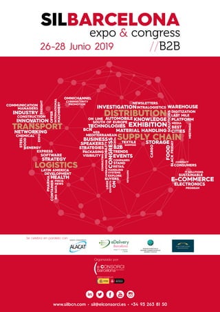 www.silbcn.com • sil@elconsorci.es • +34 93 263 81 50
SUPPLY CHAIN
TRANSPORT
LOGISTICS
DISTRIBUTION
LATIN AMERICA
SOUTH OF EUROPE
MEDITERRANEAN
CONGRESS
BUSINESS
INNOVATION KNOWLEDGE
NETWORKING
MOBILITY
TECHNOLOGIES
EVENTS
SPEAKERS
EXHIBITION
TRENDS
SOLUTIONS
INTRALOGISTICS
STORAGE
INVESTIGATION
DEVELOPMENT
FOOD
AUTOMOBILE
PHARMA
CHEMICAL
STEEL
TEXTILE
HEALTH
MACHINERY
ELECTRONICS
CONSTRUCTION
WOOD
ENERGY
E-COMMERCE
BCN
STRATEGY
STRATEGIES
RETAIL
SOFTWARE
EXPO
B2B
FMCG
ON LINE
NEWS
SUSTAINABLE
DIGITIZATION
BUYERS
PACKAGING
HANDLING
SYSTEMS
CONSULTING
OPERATIONS
IT SOLUTIONS
RETAILERS
WEB
MANAGERS
CEOs
EXPERTS
EXPLORE
PROGRAM
VISIBILITY
INDUSTRY
INTERNATIONAL
LAST MILE
BLACKFRIDAY
OMNICHANNEL
CYBERSECURITY
BIGDATA
PLATFORM
OFFER
CONSUMERS
CONTACT
MEETINGS
COMMUNICATION
COMPANIES
NEWSLETTERSPROMOTION
MEDIA
SHIPPING
BEST
STAND
LIDER
CITIES
ON
CARGOEXPRESS
CONTAINER
MATERIAL HANDLING
WAREHOUSE
FREIGHT
expo & congress
//B2B
SILBARCELONA
26-28 Junio 2019
Organizado por:
Entidad formada por:
 