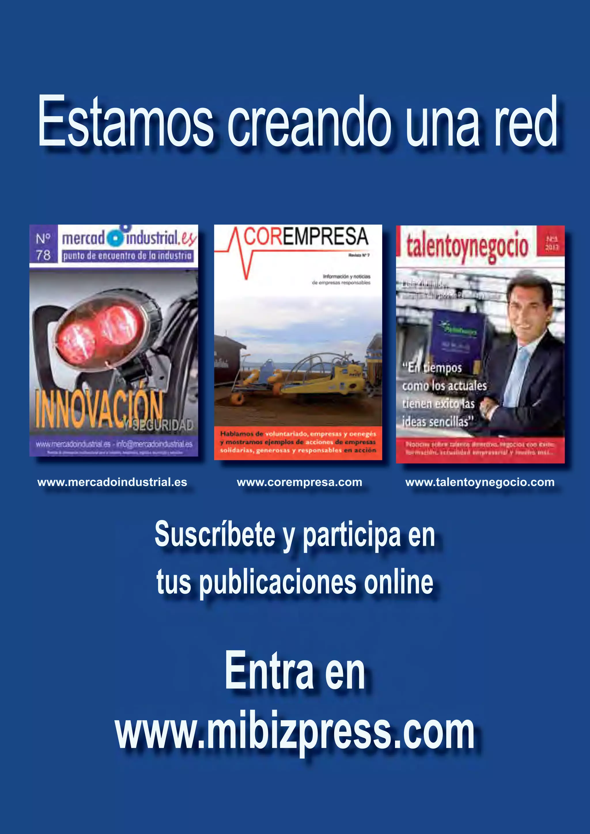 www.mercadoindustrial.es www.corempresa.com www.talentoynegocio.com
Suscríbete y participa en
tus publicaciones online
Entra en
www.mibizpress.com
Estamos creando una red
 