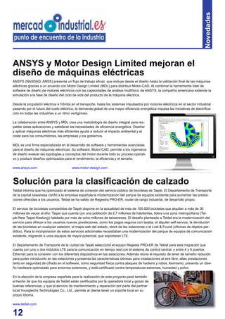 12
Novedades
ANSYS y Motor Design Limited mejoran el
diseño de máquinas eléctricas
Teldat informa que ha optimizado el sistema de conexión del servicio público de bicicletas de Taipéi. El Departamento de Transporte
de la capìtal taiwanesa confió a la empresa española la modernización del parque de equipos existente para aumentar las presta-
ciones ofrecidas a los usuarios. Teldat se ha valido de Regestra PRO-ER, router de rango industrial, de desarrollo propio.
El servicio de bicicletas compartidas de Taipéi dispone en la actualidad de más de 100.000 bicicletas que alquilan a más de 30
millones de veces al año. Taipei que cuenta con una población de 2,7 millones de habitantes, lidera una zona metropolitana (Tai-
péi-New Taipei-Keelung) habitada por más de ocho millones de taiwaneses. El desafío planteado a Teldat era la modernización del
servicio para ofrecer a los usuarios nuevas prestaciones, como los pagos seguros con tarjeta, el alquiler self-service, la devolución
de las bicicletas en cualquier estación, el mapa web del estado, stock de las estaciones o el Lost & Found (oficinas de objetos per-
didos). Para la incorporación de estos servicios adicionales necesitaban una modernización del parque de equipos de comunicación
existente, migrando a unos equipos de mayor potencial, que soportaran LTE.
El Departamento de Transporte de la ciudad de Taipéi seleccionó el equipo Regesta PRO-ER de Teldat para esta migración que
cuenta con uno o dos módulos LTE para la comunicación en tiempo real con el sistema de control central, y entre 4 y 6 puertos
Ethernet para la conexión con los diferentes dispositivos en las estaciones. Además reúne el requisito de tener de tamaño reducido
para poder introducirlo en las estaciones y presenta las características idóneas para instalaciones al aire libre: altas prestaciones
tanto en seguridad de cifrado en el software, como seguridad física contra ataques de hackers y robos. Asimismo, presenta un dise-
ño hardware optimizado para entornos exteriores, y está certificado contra temperaturas extremas, humedad y polvo.
En la elección de la empresa española para la realización de este proyecto pesó también
el hecho de que los equipos de Teldat están certificados por la operadora local y gozan de
buenas referencias; y que el servicio de mantenimiento y reparación por parte del partner
local Youngtechs Technologies Co., Ltd., permite al cliente tener un soporte local en su
propio idioma.
www.teldat.com
Solución para la clasificación de calzado
ANSYS (NASDAQ: ANSS) presenta un flujo de trabajo eficaz, que incluye desde el diseño hasta la validación final de las máquinas
eléctricas gracias a un acuerdo con Motor Design Limited (MDL) para distribuir Motor-CAD. Al combinar la herramienta líder de
software de diseño de motores eléctricos con las capacidades de análisis multifísico de ANSYS, la compañía americana extiende la
simulación a la fase de diseño del ciclo de vida del producto de la máquina eléctrica.
Desde la propulsión eléctrica e híbrida en el transporte, hasta los sistemas impulsados por motores eléctricos en el sector industrial
pasando por el futuro del vuelo eléctrico, la demanda global de una mayor eficiencia energética impulsa las iniciativas de electrifica-
ción en todas las industrias a un ritmo vertiginoso.
La colaboración entre ANSYS y MDL crea una metodología de diseño integral para res-
paldar estas aplicaciones y satisfacer las necesidades de eficiencia energética. Diseñar
y aplicar máquinas eléctricas más eficientes ayuda a reducir el impacto ambiental y el
coste para los consumidores, las empresas y los gobiernos.
MDL es una firma especializada en el desarrollo de software y herramientas avanzadas
para el diseño de máquinas eléctricas. Su software, Motor-CAD, permite a los ingenieros
de diseño evaluar las topologías y conceptos del motor durante todo su proceso operati-
vo y producir diseños optimizados para el rendimiento, la eficiencia y el tamaño.
www.ansys.com www.motor-design.com
 