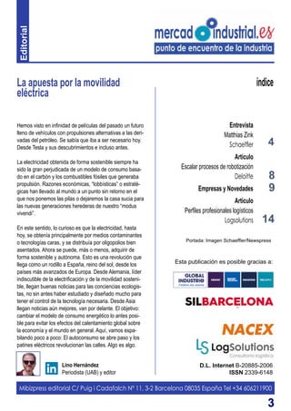 33
La apuesta por la movilidad
eléctrica
D.L. Internet B-20885-2006
ISSN 2339-6148
Lino Hernández
Periodista (UAB) y editor
índice
Hemos visto en infinidad de películas del pasado un futuro
lleno de vehículos con propulsiones alternativas a las deri-
vadas del petróleo. Se sabía que iba a ser necesario hoy.
Desde Tesla y sus descubrimientos e incluso antes.
La electricidad obtenida de forma sostenible siempre ha
sido la gran perjudicada de un modelo de consumo basa-
do en el carbón y los combustibles fósiles que generaba
propulsión. Razones económicas, “lobbísticas” o estraté-
gicas han llevado al mundo a un punto sin retorno en el
que nos ponemos las pilas o dejaremos la casa sucia para
las nuevas generaciones herederas de nuestro “modus
vivendi”.
En este sentido, lo curioso es que la electricidad, hasta
hoy, se obtenía principalmente por medios contaminantes
o tecnologías caras, y se distribuía por oligopolios bien
asentados. Ahora se puede, más o menos, adquirir de
forma sostenible y autónoma. Esto es una revolución que
llega como un rodillo a España, reino del sol, desde los
países más avanzados de Europa. Desde Alemania, líder
indiscutible de la electrificación y de la movilidad sosteni-
ble, llegan buenas noticias para las conciencias ecologis-
tas, no sin antes haber estudiado y diseñado mucho para
tener el control de la tecnología necesaria. Desde Asia
llegan noticias aún mejores, van por delante. El objetivo:
cambiar el modelo de consumo energético lo antes posi-
ble para evitar los efectos del calentamiento global sobre
la economía y el mundo en general. Aquí, vamos espa-
bilando poco a poco: El autoconsumo se abre paso y los
patines eléctricos revolucionan las calles. Algo es algo.
Mibizpress editorial C/ Puig i Cadafalch Nº 11, 3-2 Barcelona 08035 España Tel +34 606211900
Esta publicación es posible gracias a:
4
Entrevista
Matthias Zink
Schaeffler
Artículo
Escalar procesos de robotización
Deloitte
Empresas y Novedades
Artículo
Perfiles profesionales logísticos
Logsolutions
8
14
9
Portada: Imagen Schaeffler/Newspress
Editorial
 