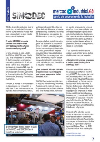 7
Entrevista
y el desarrollo sostenible, el jueves
12 se dedicará al tema de la interna-
cionalización y, ﬁnalmente, el viernes
13, destacaremos los aspectos de
RRHH como la formación y empleo.
Durante esta feria también se entre-
garán los Trofeos de la Innovación
en su 5ª edición. Otorgados por un
Jurado compuesto por profesionales
del sector, premiarán las mejores
innovaciones de los expositores de
SIMODEC en cinco categorías: má-
quina herramienta, equipos periféri-
cos y automatización, productos de
corte, medición y control y servicios a
la industria y software.
¿Qué podemos decir en concreto
a las empresas españolas para
que vengan a exponer o visiten
Simodec 2020?
SIMODEC es la cita ineludible para
la máquina-herramienta y decoletaje.
Nuestro evento reúne lo mejor de
lo que se está haciendo en esta ma-
teria en el mundo entero. Participar
-RSC y desarrollo sostenible- o de la
formación y la contratación corres-
ponden a una demanda real del mer-
cado y despertarán un gran interés
entre nuestros visitantes.
El salón SIMODEC presenta
también unas interesantes
actividades paralelas ¿Puede
resumirnos el programa?
El tema principal de esta edición
de 2020 de SIMODEC será “SIMO-
DEC en el corazón de su territorio”.
El Salón presentará un programa
completo que incluye: La 5ª edición
de los Trofeos de la Innovación,
reuniones de negocios B2B, más de
25 conferencias plenarias y talleres
temáticos sobre Industria y Decoleta-
je, Internacionalización, Tendencias
e Innovación, Empleo y Formación, y
mucho más.
También, el martes 10 de marzo será
el día dedicado a la Innovación, el
miércoles 11 nos centraremos en los
aspectos medioambientales, la RSC
en nuestra feria para una empresa
española, como para cualquier otra
empresa del sector, signiﬁca tener
esta oportunidad única de intercam-
biar ideas, de encontrar soluciones a
veces diferentes de las que habían
previsto hasta entonces, y tener la
posibilidad de hacer un seguimiento
rápido de su mercado.
Y por supuesto, también es una
ocasión para conocer gente, tanto a
nivel humano como de negocios.
¿Qué administraciones, empresas
e instituciones dan impulso a
SIMODEC 2020?
Como en las ediciones anteriores,
los socios que confían en nosotros
son el SNDEC (Asociación Nacional
del Decoletaje), el CETIM (Centro
Técnico de las Industrias Mecánicas
y el Decoletaje), el Polo de compe-
titividad Mont-Blanc Industries, la
Cámara de Comercio e Industria de
la Alta Saboya, Thésame (Red tecno-
lógica para las empresas de meca-
trónica, gestión de la producción y
la innovación.) y también el SYMOP
(Asociación de Máquinas y Tecnolo-
gías de Producción), la FIM (Fede-
ración de Industrias Mecánicas), el
Campus de Oﬁcios y Cualiﬁcaciones,
Pôle Emploi y Synergie.
Pero este año, además, nuevos
socios se han unido a nosotros para
hacer de esta edición un éxito sin
precedentes: la Región Auvernia-Ró-
dano-Alpes, el Departamento de Alta
Saboya, la Agencia de Empresas
Auvernia-Ródano-Alpes y la CSM
(Cámara Sindical de la Metalurgia).
www.rochexpo.com
www.salon-simodec.com
El tema principal de esta edición de 2020
de SIMODEC será “SIMODEC en el
corazón de su territorio”.
 