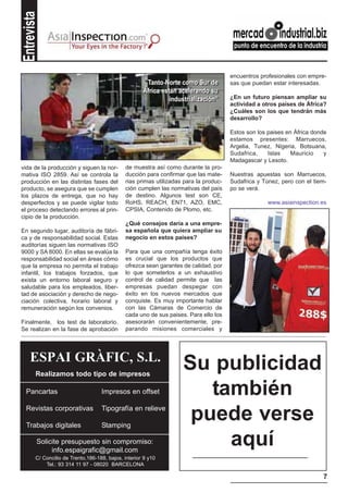 Entrevista

                                                                                        encuentros profesionales con empre-
                                                      “Tanto Norte como Sur de
                                                       “Tanto Norte como Sur de         sas que puedan estar interesadas.
                                                      África están acelerando su
                                                      África están acelerando su
                                                                industrialización”      ¿En un futuro piensan ampliar su
                                                                industrialización”
                                                                                        actividad a otros países de África?
                                                                                        ¿Cuáles son los que tendrán más
                                                                                        desarrollo?

                                                                                        Estos son los paises en África donde
                                                                                        estamos presentes: Marruecos,
                                                                                        Argelia, Tunez, Nigeria, Botsuana,
                                                                                        Sudafrica,    Islas    Mauricio    y
                                                                                        Madagascar y Lesoto.
vida de la producción y siguen la nor-         de muestra así como durante la pro-
mativa ISO 2859. Así se controla la            ducción para confirmar que las mate-     Nuestras apuestas son Marruecos,
producción en las distintas fases del          rias primas utilizadas para la produc-   Sudafrica y Túnez, pero con el tiem-
producto, se asegura que se cumplen            ción cumplen las normativas del país     po se verá.
los plazos de entrega, que no hay              de destino. Algunos test son CE,
desperfectos y se puede vigilar todo           RoHS, REACH, EN71, AZO, EMC,                           www.asiainspection.es
el proceso detectando errores al prin-         CPSIA, Contenido de Plomo, etc.
cipio de la producción.
                                               ¿Qué consejos daría a una empre-
En segundo lugar, auditoría de fábri-          sa española que quiera ampliar su
ca y de responsabilidad social. Estas          negocio en estos países?
auditorías siguen las normativas ISO
9000 y SA 8000. En ellas se evalúa la          Para que una compañía tenga éxito
responsabilidad social en áreas cómo           es crucial que los productos que
que la empresa no permita el trabajo           ofrezca sean garantes de calidad, por
infantil, los trabajos forzados, que           lo que someterlos a un exhaustivo
exista un entorno laboral seguro y             control de calidad permite que las
saludable para los empleados, liber-           empresas puedan despegar con
tad de asociación y derecho de nego-           éxito en los nuevos mercados que
ciación colectiva, horario laboral y           conquiste. Es muy importante hablar
remuneración según los convenios.              con las Cámaras de Comercio de
                                               cada uno de sus paises. Para ello los
Finalmente, los test de laboratorio.           asesorarán convenientemente, pre-
Se realizan en la fase de aprobación           parando misiones comerciales y




    ESPAI GRÀFIC, S.L.                                               Su publicidad
        Realizamos todo tipo de impresos

  Pancartas                         Impresos en offset                  también
  Revistas corporativas

  Trabajos digitales
                                    Tipografía en relieve

                                    Stamping
                                                                      puede verse
         Solicite presupuesto sin compromiso:
              info.espaigrafic@gmail.com
                                                                          aquí
        C/ Concilio de Trento,186-188, bajos, interior 9 y10
            Tel.: 93 314 11 97 - 08020 BARCELONA

                                                                                                                          7
 