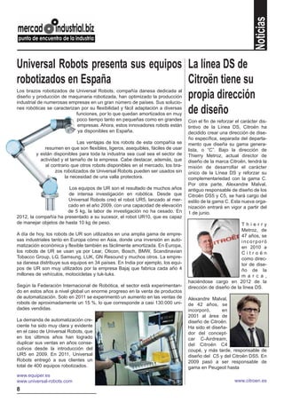 Noticias
Universal Robots presenta sus equipos La línea DS de
robotizados en España                 Citroën tiene su
Los brazos robotizados de Universal Robots, compañía danesa dedicada al
                                      propia dirección
diseño y producción de maquinaria robotizada, han optimizado la producción
industrial de numerosas empresas en un gran número de países. Sus solucio-

                                      de diseño
nes robóticas se caracterizan por su flexibilidad y fácil adaptación a diversas
                            funciones, por lo que quedan amortizados en muy
                            poco tiempo tanto en pequeñas como en grandes         Con el fin de reforzar el carácter dis-
                             empresas. Ahora, estos innovadores robots están      tintivo de la Línea DS, Citroën ha
                             ya disponibles en España.                            decidido crear una dirección de dise-
                                                                                  ño específica, separada del departa-
                             Las ventajas de los robots de esta compañía se       mento que diseña su gama genera-
             resumen en que son flexibles, ligeros, asequibles, fáciles de usar   lista, o “C”. Bajo la dirección de
         y están disponibles para toda la industria sea cual sea el sector de     Thierry Metroz, actual director de
           actividad y el tamaño de la empresa. Cabe destacar, además, que        diseño de la marca Citroën, tendrá la
             al contrario que otros robots disponibles en el mercado, los bra-    misión de desarrollar el carácter
                  zos robotizados de Universal Robots pueden ser usados sin       único de la Línea DS y reforzar su
                       la necesidad de una valla protectora.                      complementariedad con la gama C.
                                                                                  Por otra parte, Alexandre Malval,
                       Los equipos de UR son el resultado de muchos años          antiguo responsable de diseño de los
                       de intensa investigación en robótica. Desde que            Citroën DS5 y C5, se hará cargo del
                       Universal Robots creó el robot UR5, lanzado al mer-        estilo de la gama C. Esta nueva orga-
                       cado en el año 2009, con una capacidad de elevación        nización entrará en vigor a partir del
                       de 5 kg, la labor de investigación no ha cesado. En        1 de junio.
2012, la compañía ha presentado a su sucesor, el robot UR10, que es capaz
de manejar objetos de hasta 10 kg de peso.                                                                 Thierry
                                                                                                           Metroz, de
A día de hoy, los robots de UR son utilizados en una amplia gama de empre-                                 47 años, se
sas industriales tanto en Europa cómo en Asia, donde una inversión en auto-                                incorporó
matización económica y flexible también es fácilmente amortizada. En Europa,                               en 2010 a
los robots de UR se usan ya por Lear, Oticon, Bosch, BMW, Scandinavian                                     Citroën
Tobacco Group, LG, Samsung, LUK, GN Resound y muchos otros. La empre-                                      como direc-
sa danesa distribuye sus equipos en 34 países. En India por ejemplo, los equi-                             tor de dise-
pos de UR son muy utilizados por la empresa Bajaj que fabrica cada año 4                                   ño de la
millones de vehículos, motocicletas y tuk-tuks.                                                            m a r c a ,
                                                                                  haciéndose cargo en 2012 de la
Según la Federación Internacional de Robótica, el sector está experimentan-       dirección de diseño de la línea DS.
do en estos años a nivel global un enorme progreso en la venta de productos
de automatización. Solo en 2011 se experimentó un aumento en las ventas de        Alexandre Malval,
robots de aproximadamente un 15 %, lo que corresponde a casi 130.000 uni-         de 42 años, se
dades vendidas.                                                                   incorporó,      en
                                                                                  2001 al área de
La demanda de automatización cre-                                                 diseño de Citroën.
ciente ha sido muy clara y evidente                                               Ha sido el diseña-
en el caso de Universal Robots, que                                               dor del concept-
en los últimos años han logrado                                                   car C-Airdream,
duplicar sus ventas en años conse-                                                del Citroën C4
cutivos desde la introducción del                                                 coupé, y más tarde, responsable de
UR5 en 2009. En 2011, Universal                                                   diseño del C5 y del Citroën DS5. En
Robots entregó a sus clientes un                                                  2009 pasó a ser responsable de
total de 400 equipos robotizados.                                                 gama en Peugeot hasta
www.equiper.es
www.universal-robots.com                                                                                 www.citroen.es
8
                                                                                                                    “Ayudamos
 