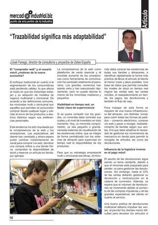 Artículo
“Trazabilidad significa más adaptabilidad”


 José Fanego, director de consultoría y proyectos de Zetes España
El "comprador web" y el usuario           La omnipresencia de la web como           rista debe conocer las existencias de
móvil ¿motores de la nueva                plataforma de venta esencial y el         todas sus tiendas y almacenes, e
economía?                                 increíble aumento de los smartpho-        identificar rápidamente la forma más
                                          nes como herramienta de comunica-         práctica de llevar el artículo al cliente
El enfoque tradicional en cuanto a la     ción ha cambiado totalmente el pano-      al menor coste y plazo posibles. Una
segmentación de los consumidores          rama. Los grandes comercios han           base de datos que permita consultar
está perdiendo validez, lo que afecta     sabido verlo y han reaccionado rápi-      los niveles de stock en tiempo real
al modo en que los minoristas traba-      damente, pero no puede decirse lo         mejora las ventas web, las ventas
jan y su adopción de modelos de           mismo de los minoristas medianos y        móviles, el reabastecimiento en tien-
negocio multicanal u omnicanal. De        pequeños.                                 da, los pagos, las devoluciones y
acuerdo a las definiciones comunes,                                                 también el flujo de caja.
los minoristas multi u omnicanal son      Visibilidad en tiempo real, un
aquellos que permiten al consumidor       factor clave de supervivencia             Para trabajar de esta forma se
comprar desde cualquier lugar y soli-                                               requiere de una nueva infraestructu-
citar el envío de los productos a des-    Si se quiere competir con los gran-       ra del almacén, con distintas ‘zonas’
tinos distintos según sus preferen-       des, un minorista debe controlar sus      para cubrir todas las formas de pedi-
cias personales.                          costes y el nivel de inventario en todo   dos – comercio electrónico, comprar
                                          momento. Hoy, un minorista compro-        vía web y pasar a recoger, reabaste-
Esta tendencia ha sido impulsada por      metido, ya sea pequeño o grande,          cimiento de tiendas según sus ven-
la omnipresencia de la web y los          necesita sistemas de visualización de     tas. A lo que debe añadirse la necesi-
smartphones. Las expectativas del         las existencias online, que se integre    dad de gestionar los movimientos de
cliente han cambiado y ahora espera       de forma centralizada con los siste-      mercancía en tienda para permitir la
poder cambiar indistintamente de          mas de almacén para supervisar en         recogida de artículos así como las
canal para comprar vía web, devolver      tiempo real la disponibilidad de los      devoluciones.
una compra online a una tienda físi-      productos.
ca, comprobar la disponibilidad de                                                  Influencia de la logística inversa
stock y reservar un artículo en tienda,   Para que su estrategia empresarial        en el pago móvil
por ejemplo.                              multi u omnicanal sea eficaz, el mino-
                                                                                    El asunto de las devoluciones sigue
                                                                                    siendo un tema candente, debido a
                                                                                    que el minorista está preparado para
                                                                                    vender, no para gestionar las devolu-
                                                                                    ciones. Sin embargo, hasta el 33%
                                                                                    de las ventas deberán gestionar su
                                                                                    devolución y reintroducción en la
                                                                                    cadena de suministro. Además, se
                                                                                    espera que el volumen de devolucio-
                                                                                    nes se incremente debido al aumen-
                                                                                    to de las compras impulsivas y de las
                                                                                    grandes expectativas del cliente en
                                                                                    cuanto al servicio.

                                                                                    Una buena política de devoluciones
                                                                                    multicanal debería impulsar las ven-
                                                                                    tas, al percibir los clientes menor difi-
                                                                                    cultad para devolver los artículos si
10
 