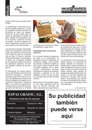 Artículo


acaban viendo que no pueden permi-
tírselos.

La identificación manual de los pro-
ductos devueltos puede ser un punto
de congestión si éstos aumentan. La
tecnología de visión, por ejemplo,
puede ser de gran ayuda pues es
capaz de automatizar la gestión de
gran cantidad de devoluciones que,
de lo contrario, requerirían muchísi-
mo trabajo, ya que se requiere una
menor intervención manual a la vez
que mantiene el nivel de precisión.          que ofrezca sus servicios con comer-     da de productos de muy bajo precio y
                                             cio electrónico y pago móvil.            de productos de gran lujo, y menor
Las soluciones de pago móvil gestio-                                                  demanda para los artículos medios.
nando las devoluciones serán habi-           Trazabilidad total: ventaja para         Esta polarización se refleja en las
tuales, pues permiten al minorista ali-      sobrevivir                               tiendas a pie de calle, donde las mar-
near el flujo de caja con la gestión                                                  cas que mejor funcionan son las muy
real del stock. El cobro a domicilio,        En un entorno donde los volúmenes        económicas y las más exclusivas.
combinando el pago con la entrega o          de venta no se incrementan, es
el abono con la recogida, facilitado         importante encontrar indicadores de      La competición a alto nivel pasa por
por los sistemas móviles que usan ya         rendimiento fiables, como generar        prestar atención a la reducción de
los operadores logísticos, son bue-          los máximos beneficios posibles en       gastos. Además de racionalizar, es
nos ejemplos prácticos de esta ten-          cada venta y medir el retorno sobre      posible reducir costes recortando el
dencia.                                      el capital empleado. Por lo tanto,       stock almacenado. Aunque la estra-
                                             muchos comerciantes buscarán             tegia de reducir el stock minimiza el
El lanzamiento de muchas solucio-            racionalizar sus gamas de productos      riesgo, también exige tiempos de
nes de identificación automática para        existentes y centrarse en los más        entrega más rápidos del almacén a la
comercios pequeños y medianos                rentables, es decir, en los que ofre-    tienda, a fin de evitar quedarse sin
demuestra que carecen de los recur-          cen un mayor retorno sobre el capital    existencias. Técnicas como el flujo
sos y la visibilidad para sostener una       invertido.                               tenso o cross-docking, que reducen
forma de trabajo tan compleja. Sin un                                                 el coste de manipulación de produc-
sistema de supervisión a prueba de           Racionalizar el stock también signifi-   tos y los tiempos de entrega, serán
fallos y un servicio de soporte 24/7,        ca una mayor polaridad entre los         más habituales.
cualquier fallo en el proceso de entre-      tipos de artículos ofrecidos. De
ga puede ser fatal para un minorista         hecho, se espera una mayor deman-                             www.zetes.com



    ESPAI GRÀFIC, S.L.                                             Su publicidad
       Realizamos todo tipo de impresos

  Pancartas                        Impresos en offset                 también
  Revistas corporativas

  Trabajos digitales
                                   Tipografía en relieve

                                   Stamping
                                                                    puede verse
           Solicite presupuesto sin compromiso:
                info.espaigrafic@gmail.com
                                                                        aquí
       C/ Concilio de Trento,186-188, bajos, interior 9 y10
           Tel.: 93 314 11 97 - 08020 BARCELONA

                                                                                                                         11
 