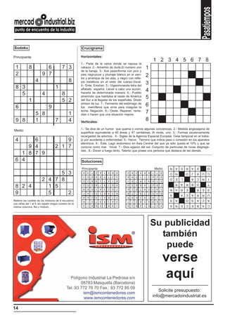 Pasatiempos
Sudoku                                                   Crucigrama

Principiante                                             Horizontales:
                                                                                                                      1 2 3 4 5 6 7 8
                                                         1.- Parte de la cama donde se reposa la
 1           8             6               7 3           cabeza. 2.- Adverbio de duda.El número uno               1
                                                         de la baraja. 3.- Ave paseriforme con pico y
 2                       9 7                             pies negruzcos y plumaje blanco en el vien-              2
                                                         tre y arranque de las alas, y negro con refle-
                   4                             8       jos metálicos en el resto del cuerpo.Vocal.
                                                                                                                  3
                                                         4.- Ente. Existían. 5.- Vigesimosexta letra del
 8 3                                 1                   alfabeto español. Llevar a cabo una acción,
                                                                                                                  4
   5                     4                 8             hacerla de determinada manera. 6.- Pueblo
                                                         amerindio que habitaba al oeste de América               5
             1                             5 2           del Sur a la llegada de los españoles. Diodo
                                                         emisor de luz. 7.- Fermento del estómago de
 6                             9                         los mamíferos que sirve para coagular la
                                                                                                                  6
                                                         leche. Negación. 8.- Oeste. Reparan, reme-
                   5 8                           1       dian o hacen que una situación mejore.
                                                                                                                  7
 9 8               1                 7           4       Verticales:
                                                                                                                  8
                                                         1.- Se dice de un humor que quema o corroe algunas conciencias. 2.- Medida anglosajona de
Medio
                                                         superficie equivalente a 40 áreas y 47 centiáreas. Al revés, uno. 3.- Formas excesivamente
                                                         recargadas de adornos. 4.- Siglas de la Agencia Espacial Europea. Cese temporal en el traba-
 4     6                                 9               jo por accidente o enfermedad. 5.- Hervir. Término que indica paso o conexión en los aparatos
                                                         eléctricos. 6.- Este. Lago endorreico en Asia Central del que ya sólo queda el 10% y que se
     9 4                             2 1 7               conocía como mar. Vocal. 7.- Dios egipcio del sol. Conjunto de partículas de rocas disgrega-
                                                         das.. 8.- Doran a fuego lento. Talento que posee una persona que destaca de las demás.
   1 8 7 9
 6 4                                                     Soluciones
                                                                                                                                    N   A   E   N   A   S        O
                                                         Principiante                                                     Medio
                               5 3                        4
                                                          1
                                                              3
                                                              6
                                                                  7
                                                                  9
                                                                      2
                                                                      4
                                                                          6
                                                                          8
                                                                              1
                                                                              5
                                                                                  5
                                                                                  7
                                                                                      8
                                                                                      2
                                                                                          9
                                                                                          3
                                                                                              2
                                                                                              6
                                                                                                  4
                                                                                                  9
                                                                                                      3
                                                                                                      5
                                                                                                          5
                                                                                                          1
                                                                                                              6
                                                                                                              7
                                                                                                                  8
                                                                                                                  3
                                                                                                                      1
                                                                                                                      4
                                                                                                                           7
                                                                                                                           2
                                                                                                                               9
                                                                                                                               8
                                                                                                                                    O   N       O   J   A   U    C

                         2 4 7 8                          5   2   8   9   3   7   4   1   6   1   8   7   4   2   9   6    3   5
                                                                                                                                    D   E   L       A   C   N     I
                                                                                                                                        R   A   R   B   O        T
 8 2 4                     1 5
                                                          2   5   3   8   7   9   1   6   4   3   5   9   6   4   1   2    8   7
                                                          9   8   6   1   4   3   2   5   7   4   2   6   7   8   5   3    9   1    N   A   R   E       R   E    S
 9                         5     2                        7
                                                          8
                                                              4
                                                              9
                                                                  1
                                                                  2
                                                                      5
                                                                      3
                                                                          2
                                                                          1
                                                                              6
                                                                              4
                                                                                  9
                                                                                  6
                                                                                      3
                                                                                      7
                                                                                          8
                                                                                          5
                                                                                              8
                                                                                              5
                                                                                                  7
                                                                                                  6
                                                                                                      1
                                                                                                      4
                                                                                                          9
                                                                                                          3
                                                                                                              3
                                                                                                              9
                                                                                                                  2
                                                                                                                  7
                                                                                                                      5
                                                                                                                      8
                                                                                                                           4
                                                                                                                           1
                                                                                                                               6
                                                                                                                               2
                                                                                                                                    A       A   C   A   R   R    U
                                                                                                                                    S   A       O   S   A   C    A
Rellene las casillas de los módulos de 9 recuadros        6   1   5   7   9   8   3   4   2   7   1   2   8   5   4   9    6   3
con cifras del 1 al 9, sin repetir ningún número en la    3   7   4   6   5   2   8   9   1   9   3   8   2   1   6   7    5   4    A   R   E   C   E   B   A    C
misma columna, fila y módulo.




                                                                                                                      Su publicidad
                                                                                                                        también
                                                                                                                         puede
                                                                                                                                   verse
                                                                                                                                    aquí
                                                                                                                         Solicite presupuesto:
                                                                                                                      info@mercadoindustrial.es

14
 