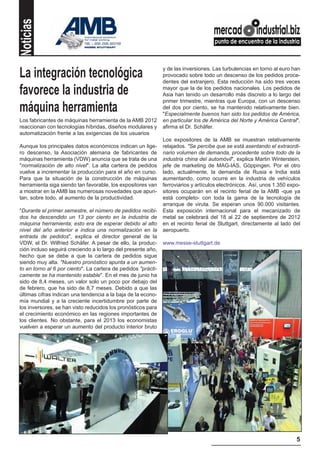 Noticias

                                                               y de las inversiones. Las turbulencias en torno al euro han
La integración tecnológica                                     provocado sobre todo un descenso de los pedidos proce-
                                                               dentes del extranjero. Esta reducción ha sido tres veces

favorece la industria de                                       mayor que la de los pedidos nacionales. Los pedidos de
                                                               Asia han tenido un desarrollo más discreto a lo largo del
                                                               primer trimestre, mientras que Europa, con un descenso
máquina herramienta                                            del dos por ciento, se ha mantenido relativamente bien.
                                                               "Especialmente buenos han sido los pedidos de América,
Los fabricantes de máquinas herramienta de la AMB 2012         en particular los de América del Norte y América Central",
reaccionan con tecnologías híbridas, diseños modulares y       afirma el Dr. Schäfer.
automatización frente a las exigencias de los usuarios
                                                               Los expositores de la AMB se muestran relativamente
Aunque los principales datos económicos indican un lige-       relajados. "Se percibe que se está asentando el extraordi-
ro descenso, la Asociación alemana de fabricantes de           nario volumen de demanda, procedente sobre todo de la
máquinas herramienta (VDW) anuncia que se trata de una         industria china del automóvil", explica Martin Winterstein,
"normalización de alto nivel". La alta cartera de pedidos      jefe de marketing de MAG-IAS, Göppingen. Por el otro
vuelve a incrementar la producción para el año en curso.       lado, actualmente, la demanda de Rusia e India está
Para que la situación de la construcción de máquinas           aumentando, como ocurre en la industria de vehículos
herramienta siga siendo tan favorable, los expositores van     ferroviarios y artículos electrónicos. Así, unos 1.350 expo-
a mostrar en la AMB las numerosas novedades que apun-          sitores ocuparán en el recinto ferial de la AMB -que ya
tan, sobre todo, al aumento de la productividad.               está completo- con toda la gama de la tecnología de
                                                               arranque de viruta. Se esperan unos 90.000 visitantes.
"Durante el primer semestre, el número de pedidos recibi-      Esta exposición internacional para el mecanizado de
dos ha descendido un 13 por ciento en la industria de          metal se celebrará del 18 al 22 de septiembre de 2012
máquina herramienta; esto era de esperar debido al alto        en el recinto ferial de Stuttgart, directamente al lado del
nivel del año anterior e indica una normalización en la        aeropuerto.
entrada de pedidos", explica el director general de la
VDW, el Dr. Wilfried Schäfer. A pesar de ello, la produc-      www.messe-stuttgart.de
ción incluso seguirá creciendo a lo largo del presente año,
hecho que se debe a que la cartera de pedidos sigue
siendo muy alta. "Nuestro pronóstico apunta a un aumen-
to en torno al 6 por ciento". La cartera de pedidos "prácti-
camente se ha mantenido estable". En el mes de junio ha
sido de 8,4 meses, un valor solo un poco por debajo del
de febrero, que ha sido de 8,7 meses. Debido a que las
últimas cifras indican una tendencia a la baja de la econo-
mía mundial y a la creciente incertidumbre por parte de
los inversores, se han visto reducidos los pronósticos para
el crecimiento económico en las regiones importantes de
los clientes. No obstante, para el 2013 los economistas
vuelven a esperar un aumento del producto interior bruto




                                                                                                                         5
 
