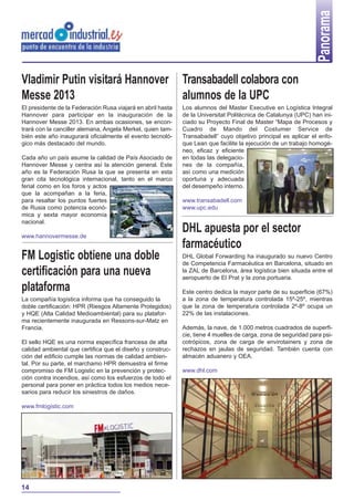Panorama
Vladimir Putin visitará Hannover                             Transabadell colabora con
Messe 2013                                                   alumnos de la UPC
El presidente de la Federación Rusa viajará en abril hasta   Los alumnos del Master Executive en Logística Integral
Hannover para participar en la inauguración de la            de la Universitat Politècnica de Catalunya (UPC) han ini-
Hannover Messe 2013. En ambas ocasiones, se encon-           ciado su Proyecto Final de Master “Mapa de Procesos y
trará con la canciller alemana, Angela Merkel, quien tam-    Cuadro de Mando del Costumer Service de
bién este año inaugurará oficialmente el evento tecnoló-     Transabadell” cuyo objetivo principal es aplicar el enfo-
gico más destacado del mundo.                                que Lean que facilite la ejecución de un trabajo homogé-
                                                             neo, eficaz y eficiente
Cada año un país asume la calidad de País Asociado de        en todas las delegacio-
Hannover Messe y centra así la atención general. Este        nes de la compañía,
año es la Federación Rusa la que se presenta en esta         así como una medición
gran cita tecnológica internacional, tanto en el marco       oportuna y adecuada
ferial como en los foros y actos                             del desempeño interno.
que la acompañan a la feria,
para resaltar los puntos fuertes                             www.transabadell.com
de Rusia como potencia econó-                                www.upc.edu
mica y sexta mayor economía
nacional.

www.hannovermesse.de
                                                             DHL apuesta por el sector
                                                             farmacéutico
FM Logistic obtiene una doble                                DHL Global Forwarding ha inaugurado su nuevo Centro
                                                             de Competencia Farmacéutica en Barcelona, situado en
certificación para una nueva                                 la ZAL de Barcelona, área logística bien situada entre el
                                                             aeropuerto de El Prat y la zona portuaria.
plataforma                                                   Este centro dedica la mayor parte de su superficie (67%)
La compañía logística informa que ha conseguido la           a la zona de temperatura controlada 15º-25º, mientras
doble certificación: HPR (Riesgos Altamente Protegidos)      que la zona de temperatura controlada 2º-8º ocupa un
y HQE (Alta Calidad Medioambiental) para su platafor-        22% de las instalaciones.
ma recientemente inaugurada en Ressons-sur-Matz en
Francia.                                                     Además, la nave, de 1.000 metros cuadrados de superfi-
                                                             cie, tiene 4 muelles de carga, zona de seguridad para psi-
El sello HQE es una norma específica francesa de alta        cotrópicos, zona de carga de envirotainers y zona de
calidad ambiental que certifica que el diseño y construc-    rechazos en jaulas de seguridad. También cuenta con
ción del edificio cumple las normas de calidad ambien-       almacén aduanero y OEA.
tal. Por su parte, el marchamo HPR demuestra el firme
compromiso de FM Logistic en la prevención y protec-         www.dhl.com
ción contra incendios, así como los esfuerzos de todo el
personal para poner en práctica todos los medios nece-
sarios para reducir los siniestros de daños.

www.fmlogistic.com




14
 