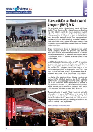 Ferias
    Nueva edición del Mobile World
    Congress (MWC) 2013
    Recientemente se ha celebrado una nueva edición del
    Mobile World Congress. Se trata del congreso de telefo-
    nía móvil más importante del mundo, que sigue situando
    a Barcelona como una gran estrella en el centro del uni-
    verso tecnológico. El congreso es, para el sector de tele-
    fonía móvil y las industrias afines, una gran oportunidad
    para la difusión del conocimiento y las tendencias secto-
    riales en las que protagonistas destacados ofrecen confe-
    rencias con discursos visionarios y participan en notables
    mesas redondas.

    Según han informado desde la organización del Mobile
    World Congress, durante los próximos seis años los
    actos vinculados a la capitalidad mundial en la industria
    del móvil representarán en conjunto un impacto económi-
    co próximo a los 3.500 millones de euros para la ciudad
    de Barcelona.

    La GSMA trasladó hace ocho años el MWC a Barcelona
    porque, entre otras razones, la oferta hotelera de Cannes
    (Francia), no podía técnicamente hacer frente a su enor-
    me crecimiento. La capital catalana se aseguró el año
    pasado la organización de este evento hasta 2018, des-
    pués de que la GSMA, entidad organizadora del MWC,
    declarara a la ciudad con el título Mobile Word Capital.

    Los datos sobre las dimensiones de este evento impre-
    sionan. Se ha calculado que más de 70.000 visitantes
    profesionales han pasado por el recinto ferial y la presen-
    cia de las principales firmas sectoriales ha avalado la
    importancia del evento. Los hoteles han estado práctica-
    mente llenos e incluso se notó su influencia en la ocupa-
    ción de hoteles en otras ciudades de la provincia.

    Tradicionalmente el Mobile World Congress se había
    celebrado en el recinto de Monjuich, en el centro de la
    ciudad, pero en esta ocasión se han atrevido a llenar el
    recinto ferial Gran Vía- L´hospitalet, con una ocupación
    simplemente espectacular ya que la organización ha faci-
    litado la cifra de 1.500 expositores.

    www.mobileworldcongress.com




8
 