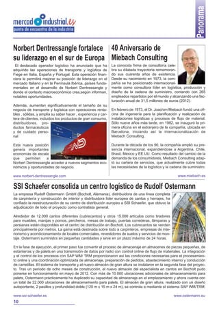 Panorama
40 Aniversario de
Miebach Consulting
La conocida firma de consultoría cele-
bra su dilatada trayectoria rememoran-
do sus cuarenta años de existencia.
Desde su nacimiento en 1973, la com-
pañía se ha posicionado internacional-
mente como consultora líder en logística, producción y
diseño de la cadena de suministro, contando con 265
empleados repartidos por el mundo y alcanzando una fac-
turación anual de 31,5 millones de euros (2012).
En febrero de 1973, el Dr. Joachim Miebach fundó una ofi-
cina de ingeniería para la planificación y realización de
instalaciones logísticas y procesos de flujo de material.
Sólo nueve años más tarde, en 1982, se inauguró la pri-
mera oficina en el extranjero de la compañía, ubicada en
Barcelona, iniciando así la internacionalización de
Miebach Consulting.
Durante la década de los 90, la compañía amplió su pre-
sencia internacional, expandiéndose a Argentina, Chile,
Brasil, México y EE.UU. Como resultado del cambio de la
demanda de los consumidores, Miebach Consulting adap-
tó su cartera de servicios, que actualmente cubre todas
las necesidades de la logística y la cadena de suministro.
www.miebach.es
Norbert Dentressangle fortalece
su liderazgo en el sur de Europa
El destacado operador logístico ha anunciado que ha
adquirido las operaciones de transporte y logística de
Fiege en Italia, España y Portugal. Esta operación finan-
ciera le permitirá mejorar su posición de liderazgo en el
mercado Italiano y en la Península Ibérica, países funda-
mentales en el desarrollo de Norbert Dentressangle y
donde el contexto macroeconómico crea,según informan,
notables oportunidades.
Además, aumentan significativamente el tamaño de su
negocio de transporte y logística con operaciones renta-
bles , sólidas, y amplía su saber hacer , experiencia y car-
tera de clientes, incluidos los productos de gran consumo,
distribuidores, pro-
ductos farmacéuticos
y de cuidado perso-
nal
Esta nueva posición
genera importantes
economías de escala
que permiten a
Norbert Dentressangle acceder a nuevos segmentos eco-
nómicos y oportunidades de negocio.
www.norbert-dentressangle.com
SSI Schaefer consolida un centro logístico de Rudolf Ostermann
La empresa Rudolf Ostermann GmbH (Bocholt, Alemania), distribuidora de una línea completa
de carpintería y construcción de interior y distribuidora líder europea de cantos y herrajes, ha
confiado la reestructuración de su centro de distribución europeo a SSI Schaefer, que obtuvo la
adjudicación de todo el proyecto como contratista general.
Alrededor de 12.000 cantos diferentes (cubrecantos) y otros 15.000 artículos como tiradores
para muebles, manijas y pomos, percheros, mesas de trabajo, puertas correderas, lámparas y
persianas están disponibles en el centro de distribución en Bocholt. Los cubrecantos se venden
principalmente por metros. La gama está destinada sobre todo a carpinteros, empresas de inte-
riorismo y acondicionamiento de locales comerciales, revestidores de suelos y servicios de mon-
taje. Ostermann suministra en pequeñas cantidades y sirve en un plazo máximo de 24 horas.
En la fase de ejecución, el primer paso fue convertir el proceso de almacenaje en almacenes de piezas pequeñas, de
estanterías y de palets en una transmisión de datos por radio con control online de flujo de materiales. La integración
y el control de los procesos con SAP WM/ TRM proporcionaron así las condiciones necesarias para el procesamien-
to online y una coordinación optimizada de almacenaje, preparación de pedidos, abastecimiento interno y conducción
de carretillas. El sistema de transporte y el nuevo almacén de gran altura se instalaron en la segunda fase del proyec-
to. Tras un período de ocho meses de construcción, el nuevo almacén del especialista en cantos en Bocholt pudo
ponerse en funcionamiento en mayo de 2012. Con más de 10.000 ubicaciones adicionales de almacenamiento para
palets, Ostermann prácticamente ha duplicado su capacidad de almacenaje en el emplazamiento y ahora cuenta con
un total de 22.000 ubicaciones de almacenamiento para palets. El almacén de gran altura, realizado con un diseño
autoportante, 2 pasillos y profundidad doble (120 m x 15 m x 24 m), se controla e mediante el sistema SAP WM/TRM.
www.ssi-schaefer.es www.ostermann.eu
10
 