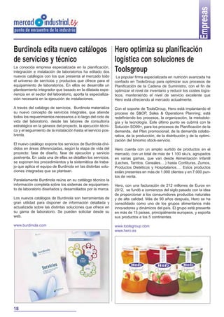 Empresas
Burdinola edita nuevo catálogos Hero optimiza su planificación
logística con soluciones de
de servicios y técnico
La conocida empresa especializada en la planificación,
integración e instalación de laboratorios ha editado dos Toolsgroup
nuevos catálogos con los que presenta al mercado todo
el universo de servicios y productos que ofrece para el
equipamiento de laboratorios. En ellos se desarrolla un
planteamiento integrador que basado en la dilatada experiencia en el sector del laboratorio, aporta la especialización necesaria en la ejecución de instalaciones.

La popular firma especializada en nutrición avanzada ha
confiado en ToolsGroup para optimizar sus procesos de
Planificación de la Cadena de Suministro, con el fin de
optimizar el nivel de inventario y reducir los costes logísticos, manteniendo el nivel de servicio excelente que
Hero está ofreciendo al mercado actualmente.

A través del catálogo de servicios, Burdinola materializa
su nuevo concepto de servicios integrales, que atiende
todos los requerimientos necesarios a lo largo del ciclo de
vida del laboratorio, desde las labores de consultoría
estratégica en la génesis del proyecto, la ejecución técnica y el seguimiento de la instalación hasta el servicio postventa.

Con el soporte de ToolsGroup, Hero está implantando el
proceso de S&OP, Sales & Operations Planning; está
redefiniendo los procesos, la organización, la metodología y la tecnología. Este último punto se cubrirá con la
Solución SO99+, para los procesos de Planificación de la
demanda, del Plan promocional, de la demanda colaborativa, de la producción, de la distribución y de la optimización del binomio stock-servicio.

El nuevo catálogo expone los servicios de Burdinola divididos en áreas diferenciadas, según la etapa de vida del
proyecto: fase de diseño, fase de ejecución y servicio
postventa. En cada una de ellas se detallan los servicios,
se exponen los procedimientos y la sistemática de trabajo que aplica el equipo de Burdinola en las distintas soluciones integradas que se plantean.
Paralelamente Burdinola reúne en su catálogo técnico la
información completa sobre los sistemas de equipamiento de laboratorio diseñados y desarrollados por la marca.
Los nuevos catálogos de Burdinola son herramientas de
gran utilidad para disponer de información detallada y
actualizada sobre las distintas soluciones que ofrece en
su gama de laboratorio. Se pueden solicitar desde su
web.
www.burdinola.com

18

Hero cuenta con un amplio surtido de productos en el
mercado, con un total de más de 1.100 sku’s, agrupados
en varias gamas, que van desde Alimentación Infantil
(Leches, Tarritos, Cereales .) hasta Confituras, Zumos,
Productos Dietéticos y Hospitalarios . Estos productos
están presentes en más de 1.000 clientes y en 7.000 puntos de venta.
Hero, con una facturación de 212 millones de Euros en
2012, se fundó a comienzos del siglo pasado con la idea
de proporcionar a los consumidores productos naturales
y de alta calidad. Más de 90 años después, Hero se ha
consolidado como uno de los grupos alimentarios más
innovadores y dinámicos del país. El grupo está presente
en más de 15 países, principalmente europeos, y exporta
sus productos a los 5 continentes.
www.toolsgroup.com
www.hero.es

 