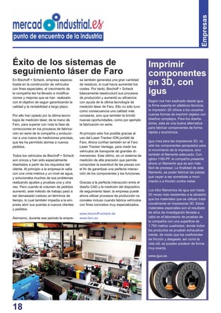 18
Empresas
En Bischoff + Scheck, empresa especia-
lizada en la construcción de vehículos
con ﬁnes especiales, el crecimiento de
la compañía les ha llevado a modiﬁca-
ciones y mejoras que se han realizado
con el objetivo de seguir garantizando la
calidad y la rentabilidad a largo plazo.
Por ello han optado por la última tecno-
logía de medición láser, de la mano de
Faro, para superar con nota la fase de
correcciones en los procesos de fabrica-
ción en serie de la compañía y evolucio-
nar a una nueva de mediciones precisas,
que les ha permitido abrirse a nuevos
pedidos.
Todos los vehículos de Bischoff + Scheck
son únicos y han sido especialmente
diseñados a partir de los requisitos del
cliente. Al principio a la empresa le valía
con una cinta métrica y un nivel de agua,
y solucionaba muchos de sus problemas
realizando ajustes y pruebas una y otra
vez. Pero cuando el volumen de pedidos
aumentó, este método de trabajo pasó a
ser demasiado costoso en términos de
tiempo, lo cual también impedía a la em-
presa abrir sus puertas a nuevos clientes
y pedidos.
Asimismo, durante ese periodo la empre-
sa también generaba una gran cantidad
de residuos, lo cual hacía aumentar los
costes. Por tanto, Bischoff + Scheck
básicamente reestructuró sus procesos
de producción y aumentó su eﬁciencia
con ayuda de la última tecnología de
medición láser de Faro. Ello no sólo tuvo
como consecuencia una calidad más
constante, sino que también le brindó
nuevas oportunidades, como por ejemplo
la fabricación en serie.
Al principio esto fue posible gracias al
uso del Laser Tracker ION portátil de
Faro. Ahora confían también en el Faro
Laser Tracker Vantage, para medir los
vehículos de transporte de grandes di-
mensiones. Este último, es un sistema de
medición de alta precisión que permite
comprobar la exactitud de las piezas con
el ﬁn de garantizar una perfecta interac-
ción de los componentes y las funciones.
Gracias a la perfecta interacción entre el
diseño CAD y la medición del dispositivo
de seguimiento láser, la empresa puede
ahora utilizar procesos de producción ra-
cionales incluso cuando fabrica vehículos
con ﬁnes concretos muy especializados.
www.bischoff-scheck.de
www.faro.es
Éxito de los sistemas de
seguimiento láser de Faro
Según nos han explicado desde igus,
la ﬁrma experta en plásticos técnicos,
la impresión 3D ofrece a los usuarios
nuevas formas de imprimir objetos con
diseños complejos. Para los diseña-
dores, esta es una buena alternativa
para fabricar componentes de forma
rápida y económica.
igus crea para las impresoras 3D, no
sólo los componentes apropiados para
el movimiento de la impresora, sino
también el ﬁlamento adecuado. Con
iglidur I180-PF, la compañía presenta
ahora un ﬁlamento que es aún más
fácil de procesar. La ﬁnalidad de este
ﬁlamento, es poder fabricar las piezas
que vayan a ser sometidas a movi-
miento o a fricción contra metal.
Los tribo ﬁlamentos de igus son hasta
50 veces más resistentes a la abrasión
que los materiales que se utilizan tradi-
cionalmente en impresoras 3D. Estos
materiales especiales son el resultado
de años de investigación llevada a
cabo en el laboratorio de pruebas de
la compañía con una superﬁcie de
1.750 metros cuadrados, donde todos
los productos se prueban exhaustiva-
mente, de modo que los coeﬁcientes
de fricción y desgaste, así como la
vida útil, se pueden predecir de forma
muy exacta.
www.igus.es
Imprimir
componentes
en 3D, con
igus
 