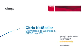 Citrix NetScaler
Optimização de WebApps &
DR/BC para VDI
                           Rui Lopes – System Engineer
                           Ozona Consulting
                           Tel : 91 332 5850
                           Rui.lopes@ozona.pt

                           Setembro 2012
 