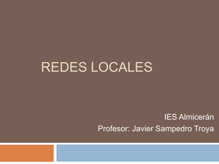 REDES LOCALES


                         IES Almicerán
      Profesor: Javier Sampedro Troya
 