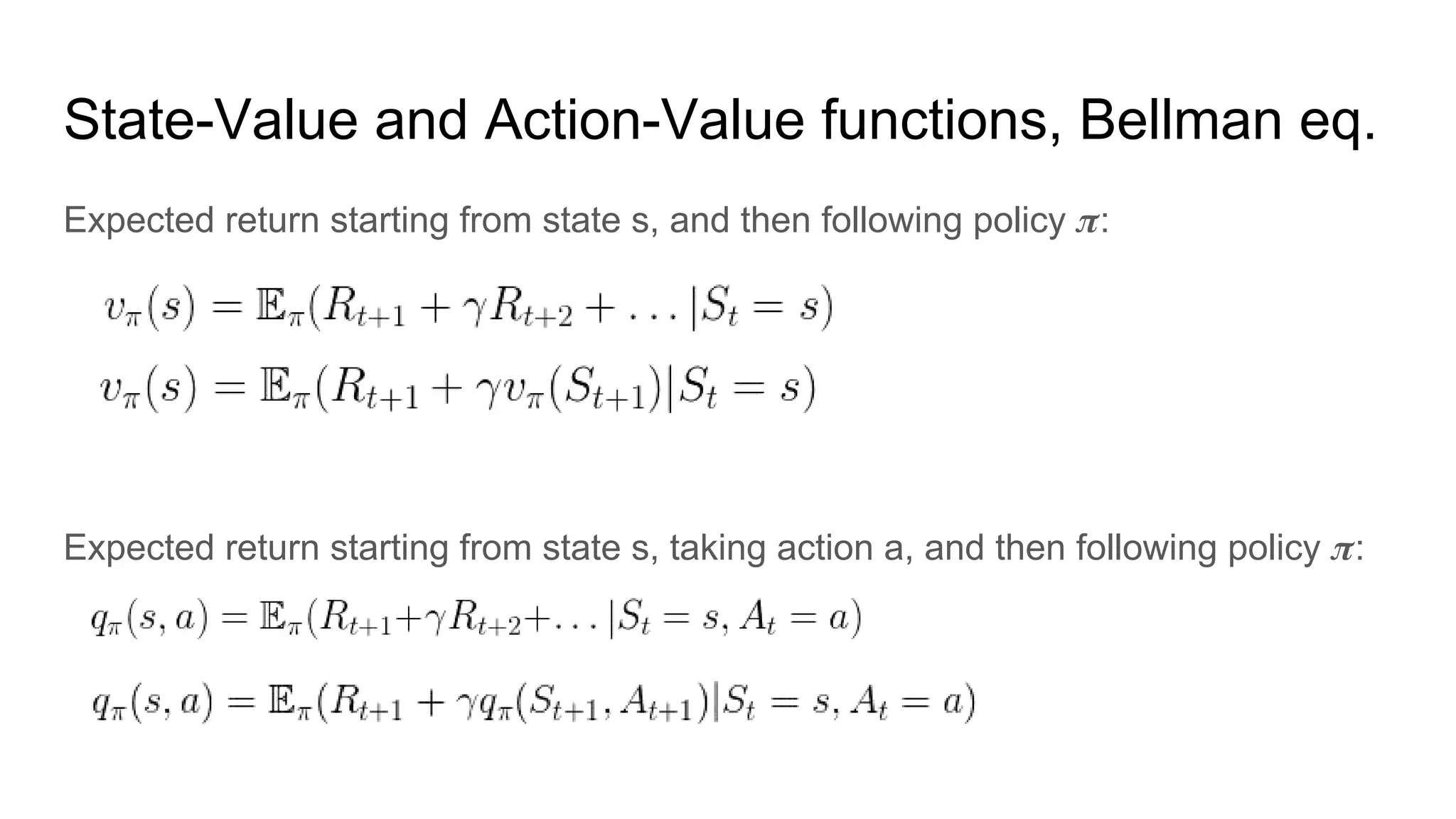 State-Value and Action-Value functions, Bellman eq.
Expected return starting from state s, and then following policy :
Expected return starting from state s, taking action a, and then following policy :
 