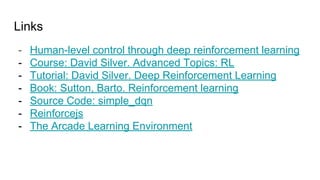 Links
- Human-level control through deep reinforcement learning
- Course: David Silver. Advanced Topics: RL
- Tutorial: Da...
