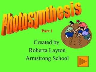 Created by  Roberta Layton Armstrong School Photosynthesis Part 1 