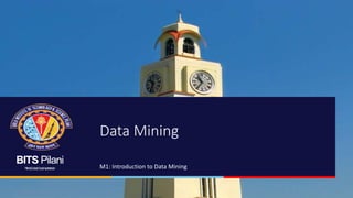 BITS Pilani
Pilani|Dubai|Goa|Hyderabad M1: Introduction to Data Mining
Data Mining
 