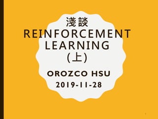 淺談
REINFORCEMENT
LEARNING
(上)
OROZCO HSU
2019-11-28
1
 