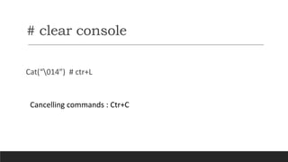 # clear console
Cat(“014”) # ctr+L
Cancelling commands : Ctr+C
 