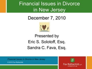 Financial Issues in Divorce in New Jersey December 7, 2010 Presented by Eric S. Solotoff, Esq. Sandra C. Fava, Esq. 