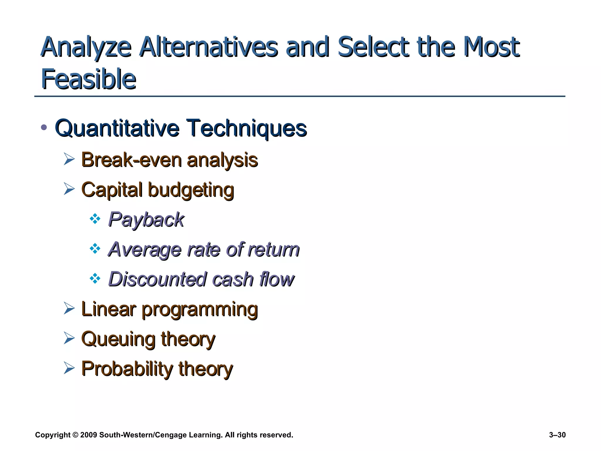 Analyze Alternatives and Select the Most Feasible Quantitative Techniques Break-even analysis Capital budgeting Payback Average rate of return Discounted cash flow Linear programming Queuing theory Probability theory 