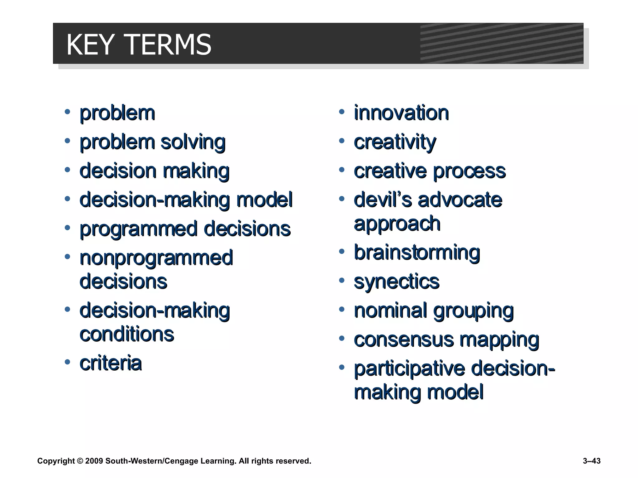 KEY TERMS problem problem solving decision making decision-making model programmed decisions nonprogrammed decisions decision-making conditions criteria innovation creativity creative process devil’s advocate approach brainstorming synectics nominal grouping consensus mapping participative decision-making model 