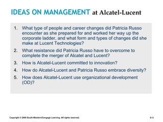 IDEAS ON MANAGEMENT  at Alcatel-Lucent What type of people and career changes did Patricia Russo encounter as she prepared for and worked her way up the corporate ladder, and what form and types of changes did she make at Lucent Technologies? What resistance did Patricia Russo have to overcome to complete the merger of Alcatel and Lucent? How is Alcatel-Lucent committed to innovation? How do Alcatel-Lucent and Patricia Russo embrace diversity? How does Alcatel-Lucent use organizational development (OD)? 