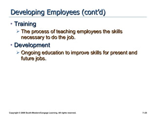 Developing Employees (cont’d) Training The process of teaching employees the skills necessary to do the job. Development Ongoing education to improve skills for present and future jobs. 