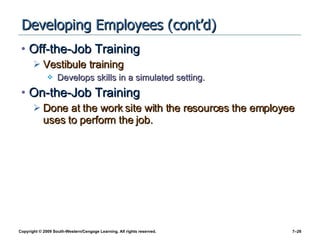 Developing Employees (cont’d) Off-the-Job Training Vestibule training  Develops skills in a simulated setting. On-the-Job Training Done at the work site with the resources the employee uses to perform the job. 