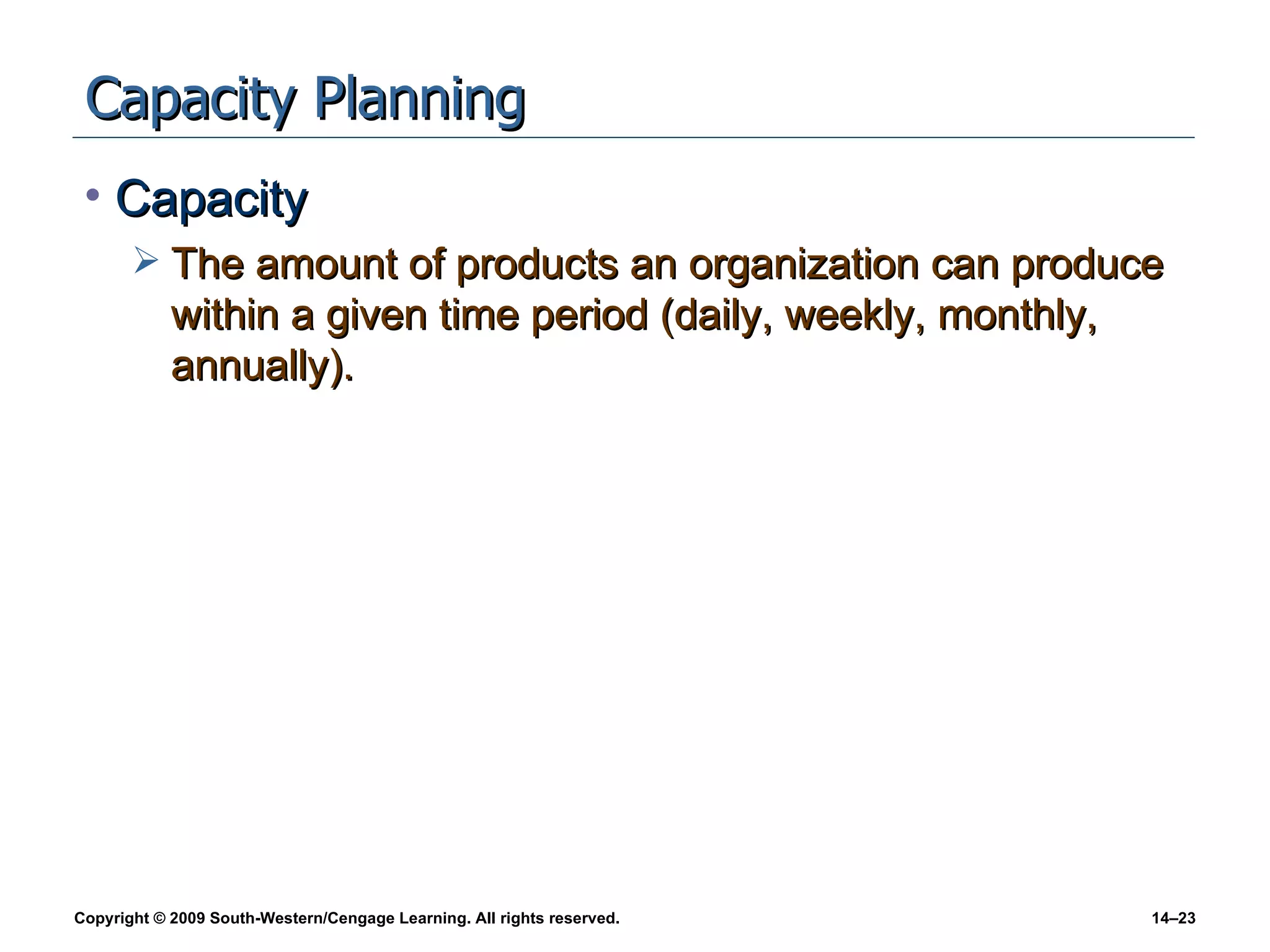 Capacity Planning Capacity The amount of products an organization can produce within a given time period (daily, weekly, monthly, annually). 