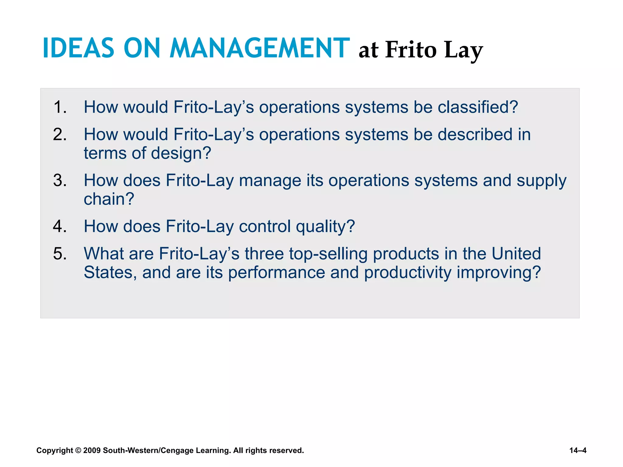 IDEAS ON MANAGEMENT  at Frito Lay How would Frito-Lay’s operations systems be classified? How would Frito-Lay’s operations systems be described in terms of design? How does Frito-Lay manage its operations systems and supply chain? How does Frito-Lay control quality? What are Frito-Lay’s three top-selling products in the United States, and are its performance and productivity improving? 