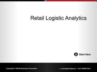 │ contact@amitkgarg.in │Call: 9880641822 │Copyright © Retail Business Consultant
Start Here
Retail Logistic Analytics
 