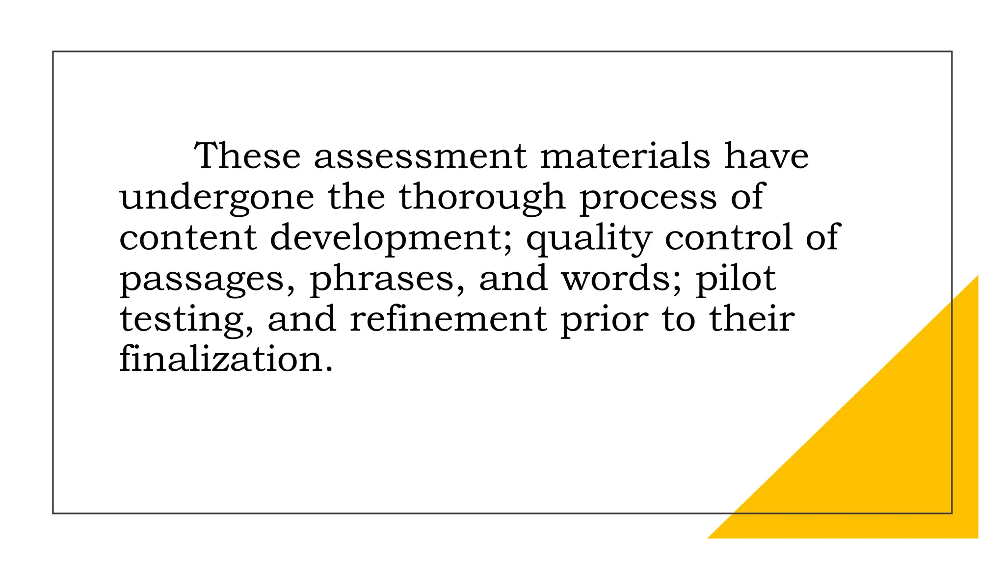 These assessment materials have
undergone the thorough process of
content development; quality control of
passages, phrases, and words; pilot
testing, and refinement prior to their
finalization.
 
