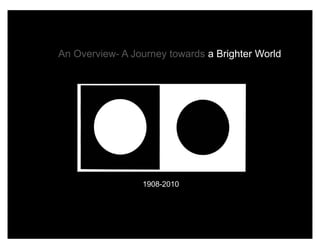 An An Overview- A Journey towards a Brighter World




                    1908-2010
 