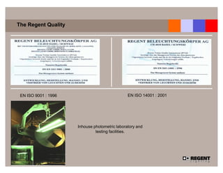 The Regent Quality




 EN ISO 9001 : 1996                             EN ISO 14001 : 2001




                      Inhouse photometric laboratory and
                               testing facilities.
 