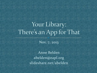 Nov. 7, 2013

Anne Belden
abelden@eapl.org
slideshare.net/abelden

 