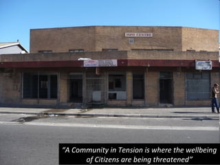 “A Community in Tension is where the wellbeing
      of Citizens are being threatened”
 